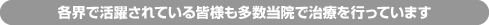 各界で活躍されている皆様も多数当院で治療を行っています